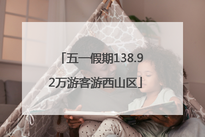 五一假期138.92万游客游西山区