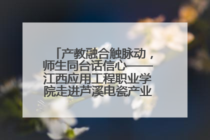 产教融合触脉动，师生同台话信心——江西应用工程职业学院走进芦溪电瓷产业园创新思政课堂