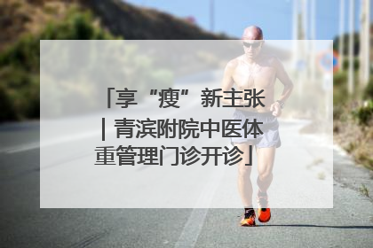 享“瘦”新主张｜青滨附院中医体重管理门诊开诊