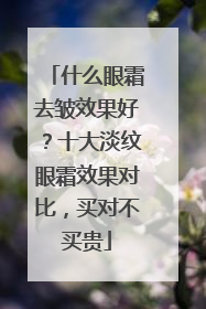 什么眼霜去皱效果好？十大淡纹眼霜效果对比，买对不买贵