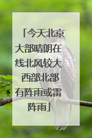 今天北京大部晴朗在线北风较大 西部北部有阵雨或雷阵雨