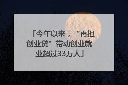 今年以来，“再担创业贷”带动创业就业超过33万人