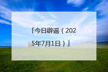今日辟谣（2025年7月1日）