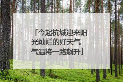 今起杭城迎来阳光灿烂的好天气 气温将一路飙升