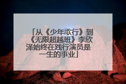 从《少年歌行》到《无限超越班》李欣泽始终在践行演员是一生的事业