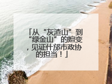 从“灰渣山”到“绿金山”的嬗变，见证什邡市政协的担当！