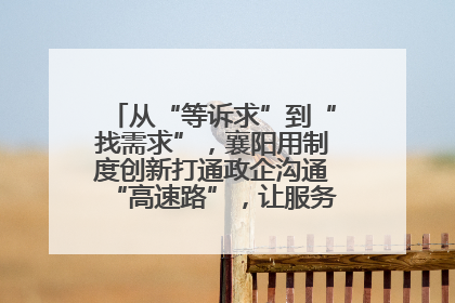 从“等诉求”到“找需求”，襄阳用制度创新打通政企沟通“高速路”，让服务“一键直达”