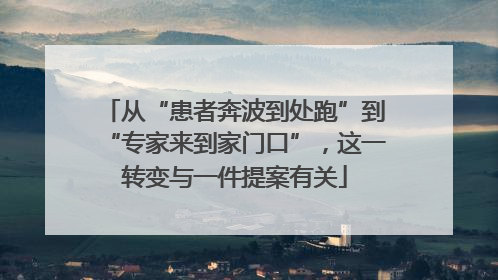 从“患者奔波到处跑”到“专家来到家门口”，这一转变与一件提案有关