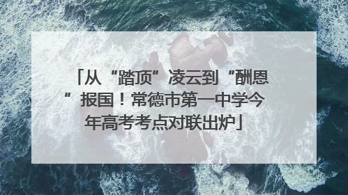 从“踏顶”凌云到“酬恩”报国！常德市第一中学今年高考考点对联出炉