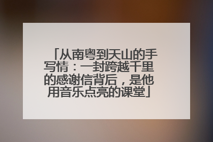 从南粤到天山的手写情：一封跨越千里的感谢信背后，是他用音乐点亮的课堂