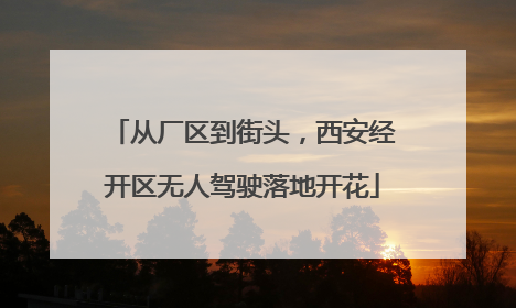 从厂区到街头，西安经开区无人驾驶落地开花