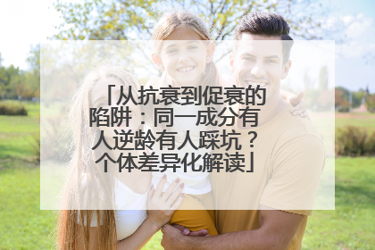 从抗衰到促衰的陷阱：同一成分有人逆龄有人踩坑？个体差异化解读