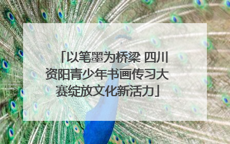 以笔墨为桥梁 四川资阳青少年书画传习大赛绽放文化新活力