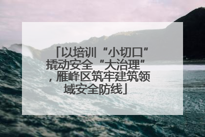 以培训“小切口”撬动安全“大治理”，雁峰区筑牢建筑领域安全防线