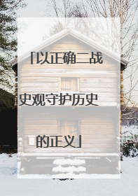 以正确二战史观守护历史的正义