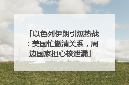 以色列伊朗引爆热战：美国忙撇清关系，周边国家担心核泄漏