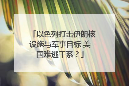 以色列打击伊朗核设施与军事目标 美国难逃干系？