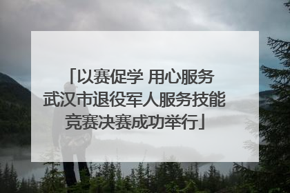 以赛促学 用心服务 武汉市退役军人服务技能竞赛决赛成功举行