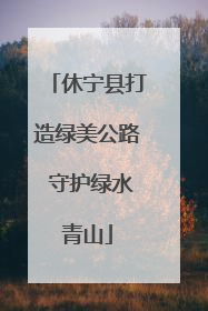 休宁县打造绿美公路 守护绿水青山