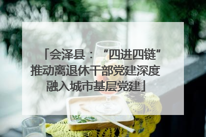 会泽县：“四进四链”推动离退休干部党建深度融入城市基层党建