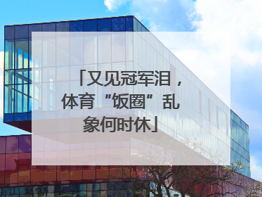 又见冠军泪，体育“饭圈”乱象何时休