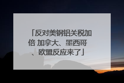 反对美钢铝关税加倍 加拿大、墨西哥、欧盟反应来了