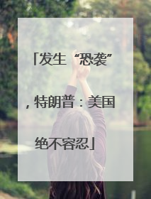 发生“恐袭”，特朗普：美国绝不容忍