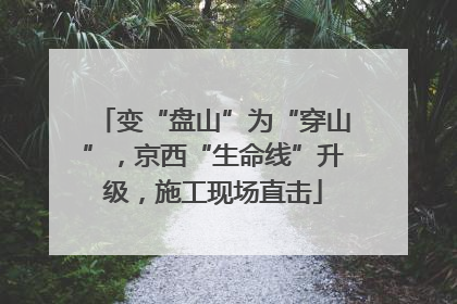 变“盘山”为“穿山”，京西“生命线”升级，施工现场直击