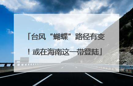 台风“蝴蝶”路径有变！或在海南这一带登陆
