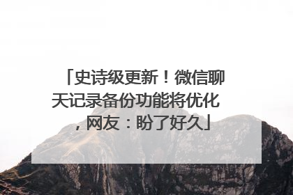 史诗级更新！微信聊天记录备份功能将优化，网友：盼了好久