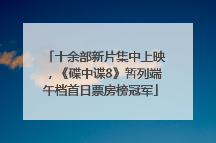 十余部新片集中上映，《碟中谍8》暂列端午档首日票房榜冠军