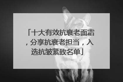 十大有效抗衰老面霜，分享抗衰老担当，入选抗皱紧致名单