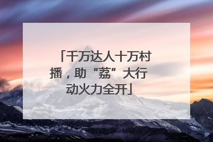 千万达人十万村播，助“荔”大行动火力全开