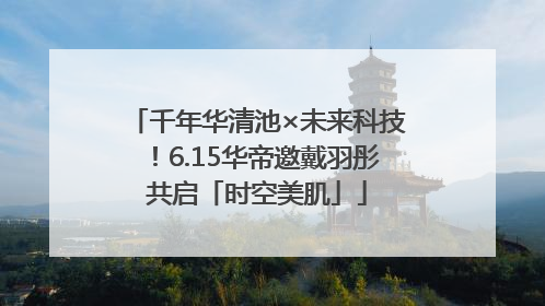 千年华清池×未来科技！6.15华帝邀戴羽彤共启「时空美肌」