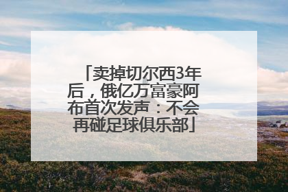 卖掉切尔西3年后，俄亿万富豪阿布首次发声：不会再碰足球俱乐部
