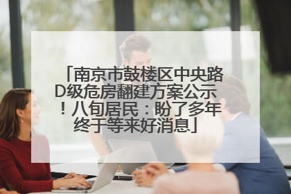 南京市鼓楼区中央路D级危房翻建方案公示！八旬居民：盼了多年终于等来好消息