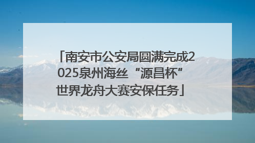 南安市公安局圆满完成2025泉州海丝“源昌杯”世界龙舟大赛安保任务