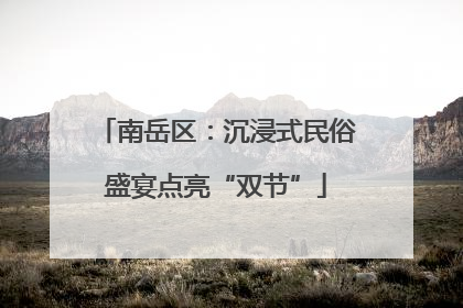南岳区：沉浸式民俗盛宴点亮“双节”