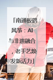 南通板鹞风筝：AI与非遗融合，老手艺焕发新活力