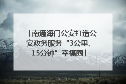 南通海门公安打造公安政务服务“3公里、15分钟”幸福圈