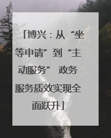 博兴：从“坐等申请”到“主动服务” 政务服务质效实现全面跃升