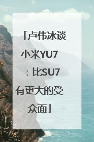 卢伟冰谈小米YU7：比SU7有更大的受众面