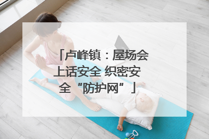 卢峰镇：屋场会上话安全 织密安全“防护网”