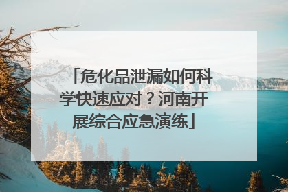 危化品泄漏如何科学快速应对？河南开展综合应急演练