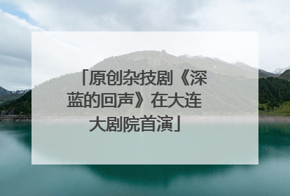 原创杂技剧《深蓝的回声》在大连大剧院首演