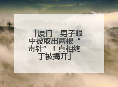 厦门一男子眼中被取出两根“毒针”！真相终于被揭开