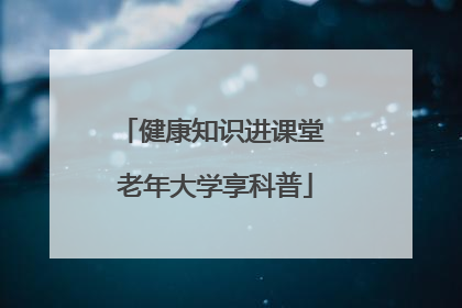 健康知识进课堂 老年大学享科普