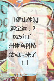 健康体魄迎全运，2025年广州体育科技活动周来了！