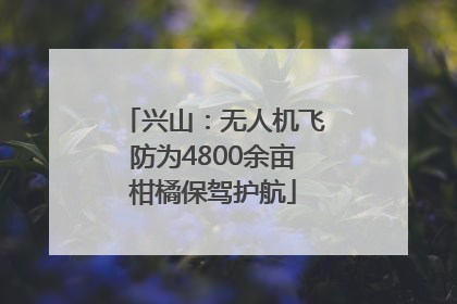 兴山：无人机飞防为4800余亩柑橘保驾护航