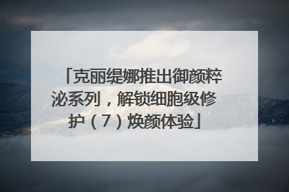 克丽缇娜推出御颜粹泌系列，解锁细胞级修护（7）焕颜体验